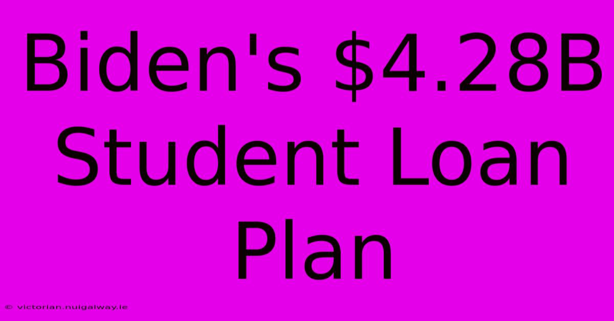 Biden's $4.28B Student Loan Plan