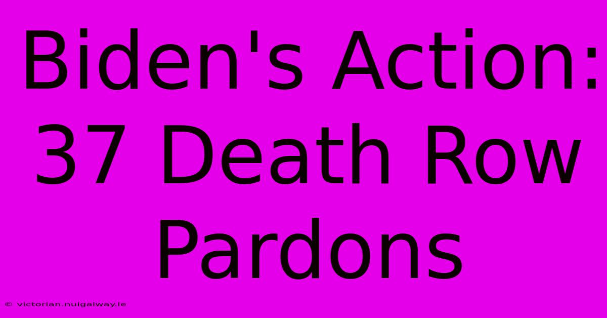 Biden's Action: 37 Death Row Pardons