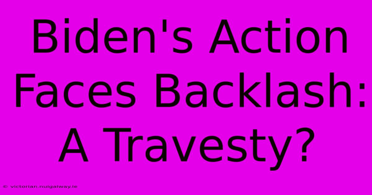 Biden's Action Faces Backlash: A Travesty?