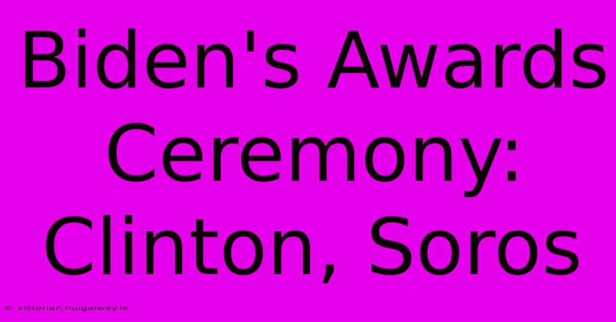 Biden's Awards Ceremony: Clinton, Soros