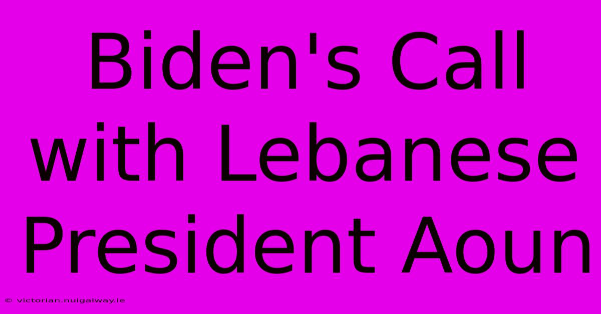 Biden's Call With Lebanese President Aoun