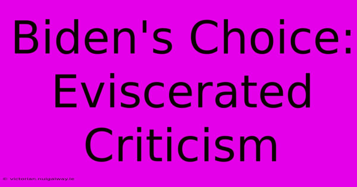 Biden's Choice: Eviscerated Criticism