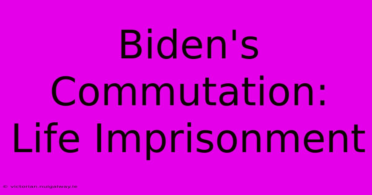 Biden's Commutation: Life Imprisonment