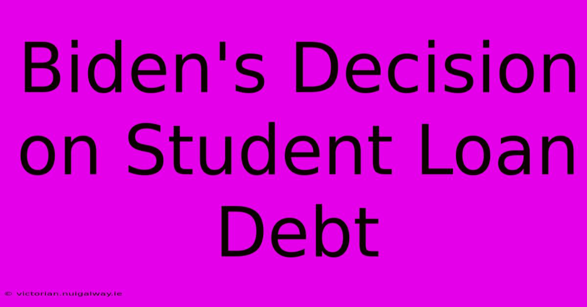 Biden's Decision On Student Loan Debt