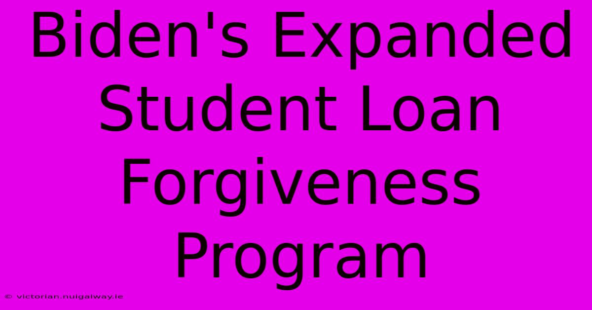 Biden's Expanded Student Loan Forgiveness Program