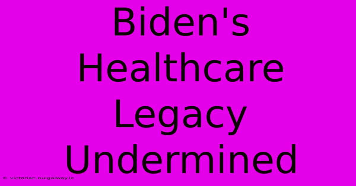 Biden's Healthcare Legacy Undermined