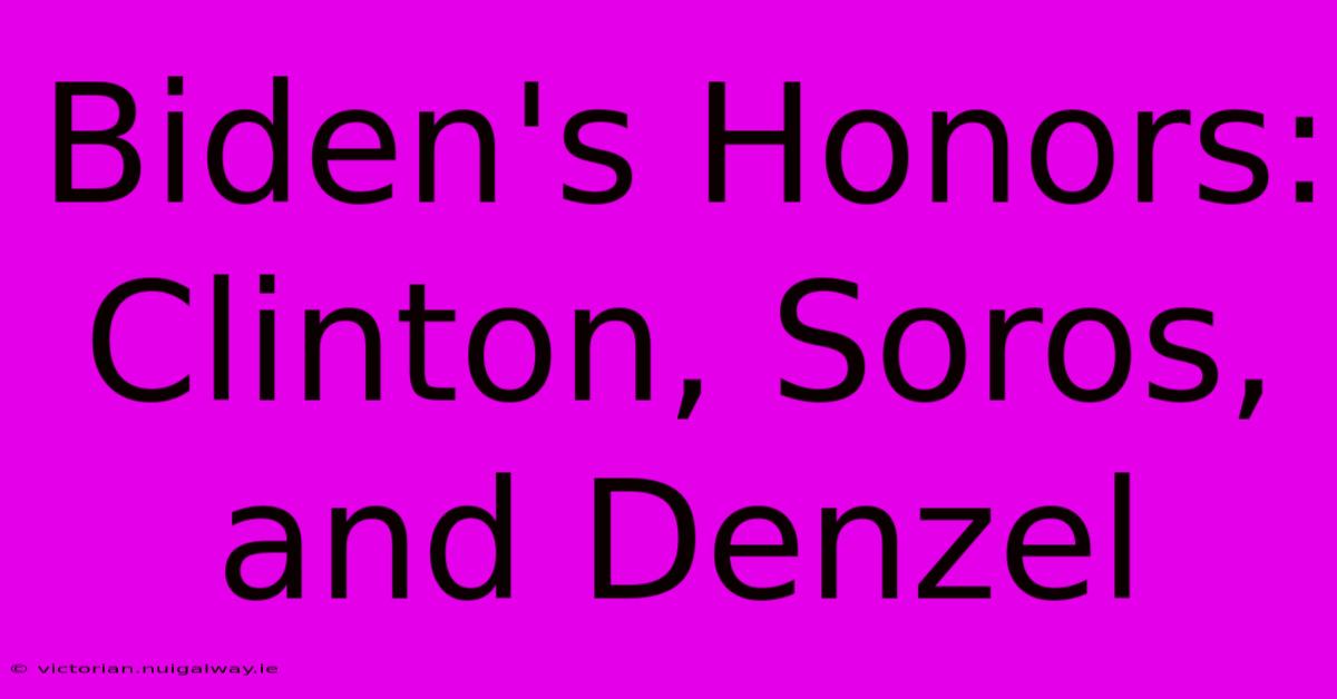 Biden's Honors: Clinton, Soros, And Denzel