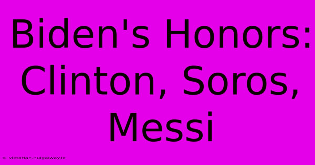 Biden's Honors: Clinton, Soros, Messi