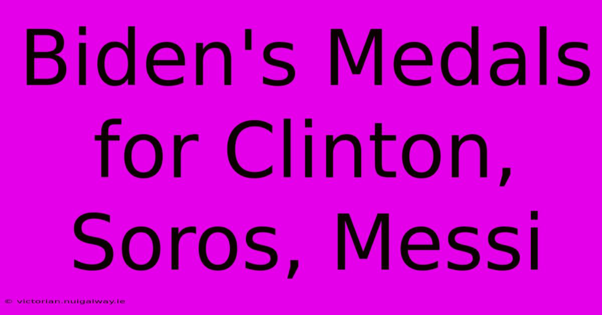 Biden's Medals For Clinton, Soros, Messi