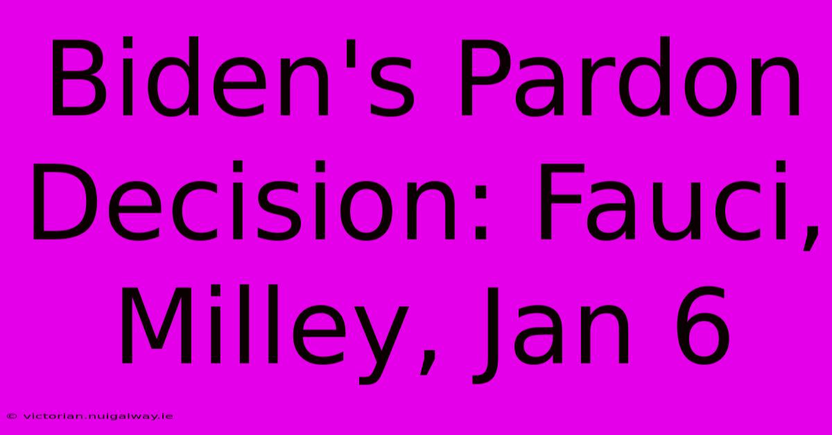 Biden's Pardon Decision: Fauci, Milley, Jan 6