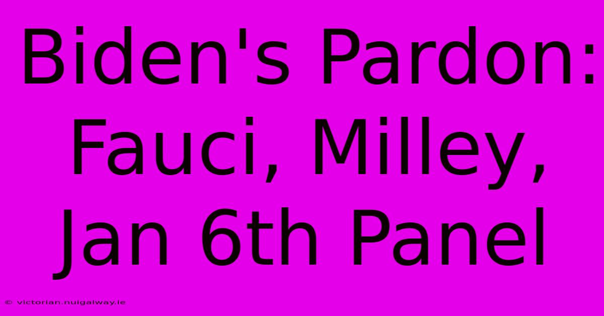 Biden's Pardon: Fauci, Milley, Jan 6th Panel