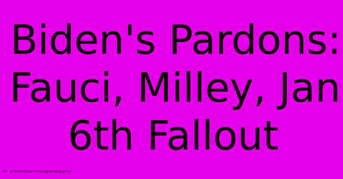 Biden's Pardons: Fauci, Milley, Jan 6th Fallout