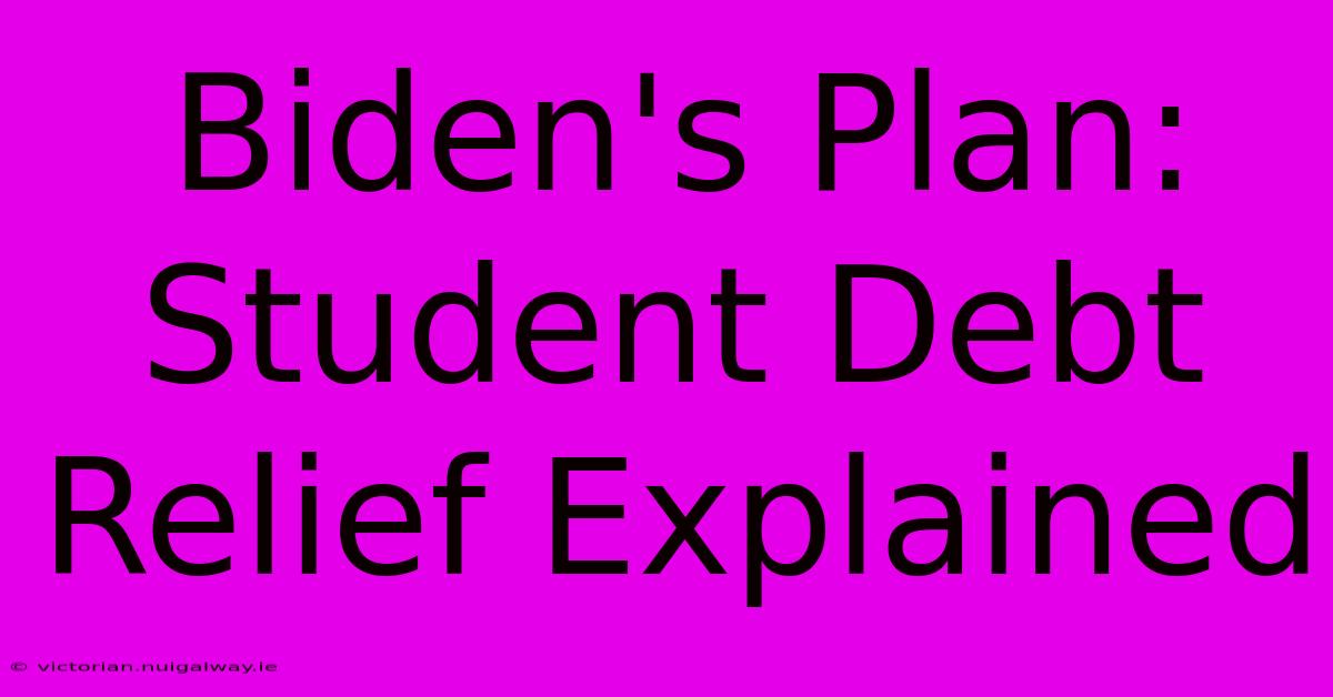 Biden's Plan: Student Debt Relief Explained