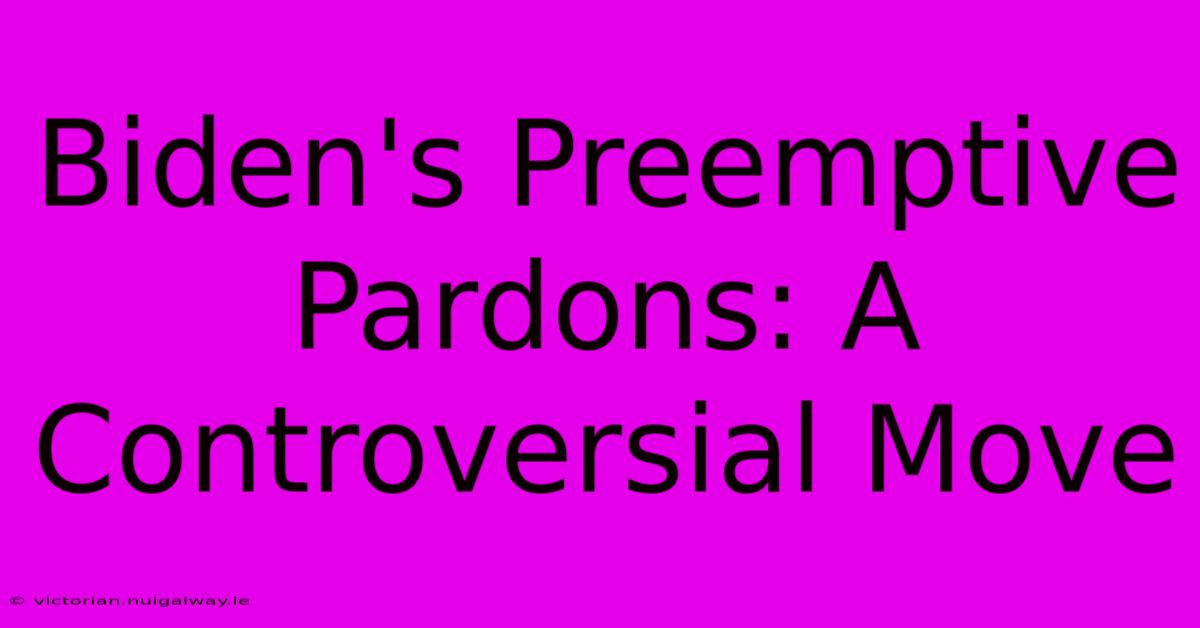 Biden's Preemptive Pardons: A Controversial Move