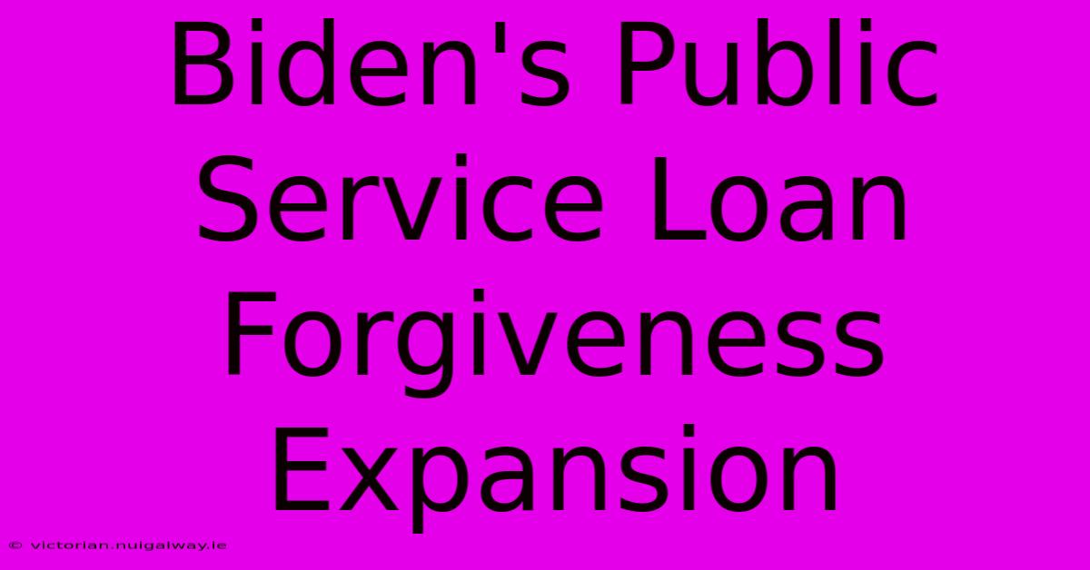 Biden's Public Service Loan Forgiveness Expansion