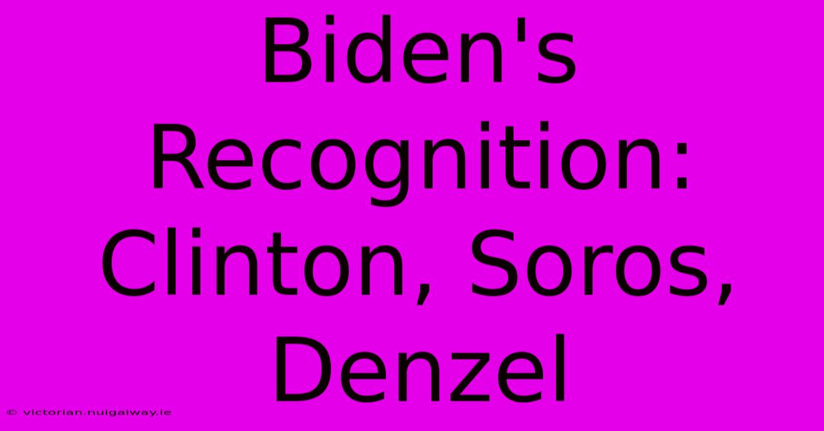 Biden's Recognition: Clinton, Soros, Denzel