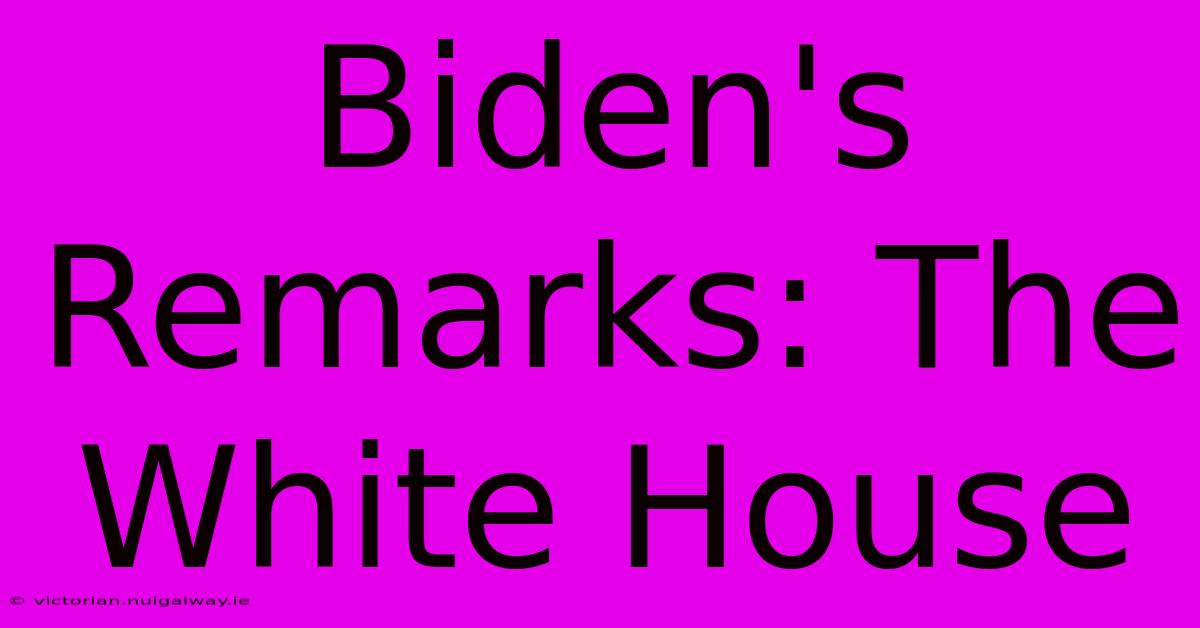 Biden's Remarks: The White House