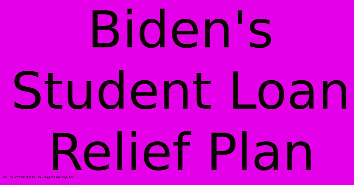 Biden's Student Loan Relief Plan