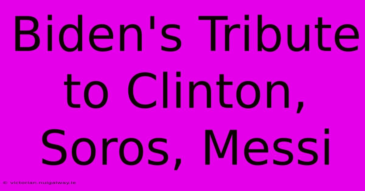 Biden's Tribute To Clinton, Soros, Messi