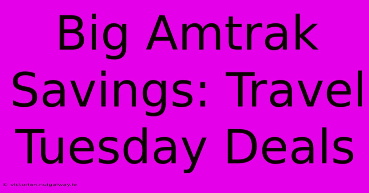 Big Amtrak Savings: Travel Tuesday Deals