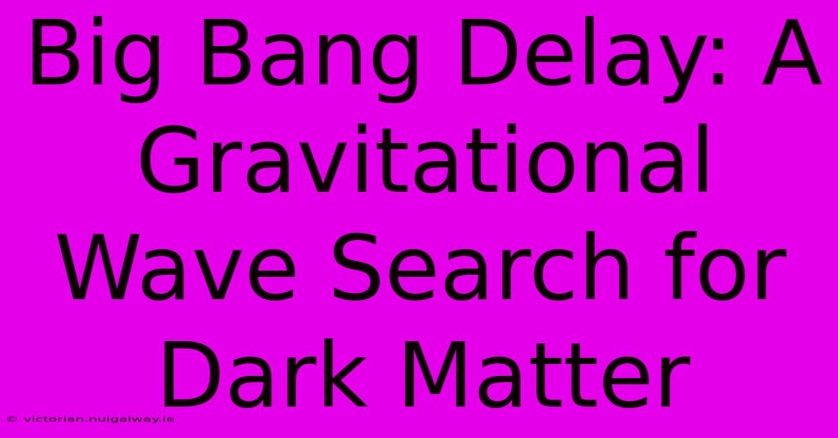 Big Bang Delay: A Gravitational Wave Search For Dark Matter