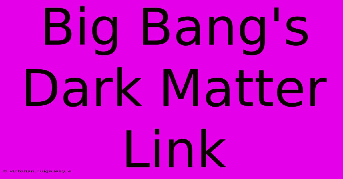 Big Bang's Dark Matter Link