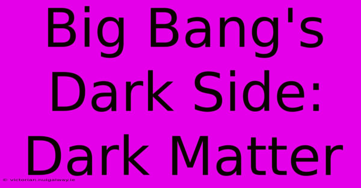 Big Bang's Dark Side: Dark Matter