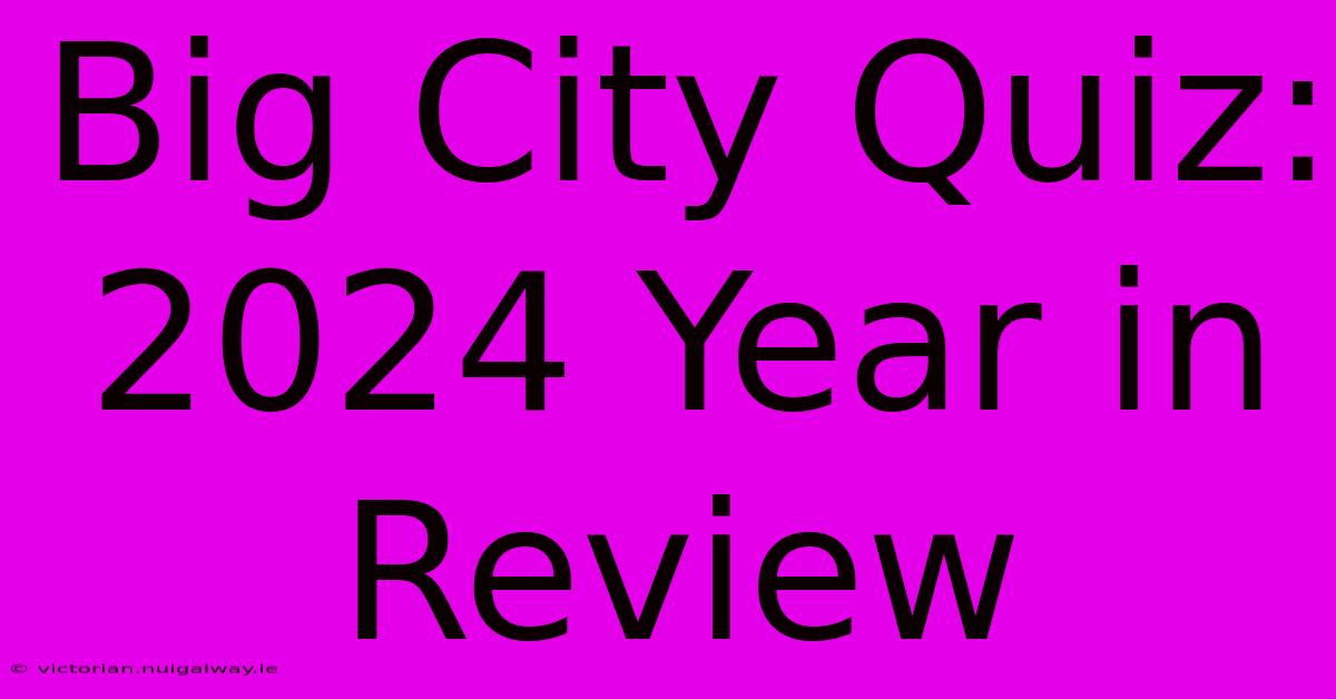 Big City Quiz: 2024 Year In Review