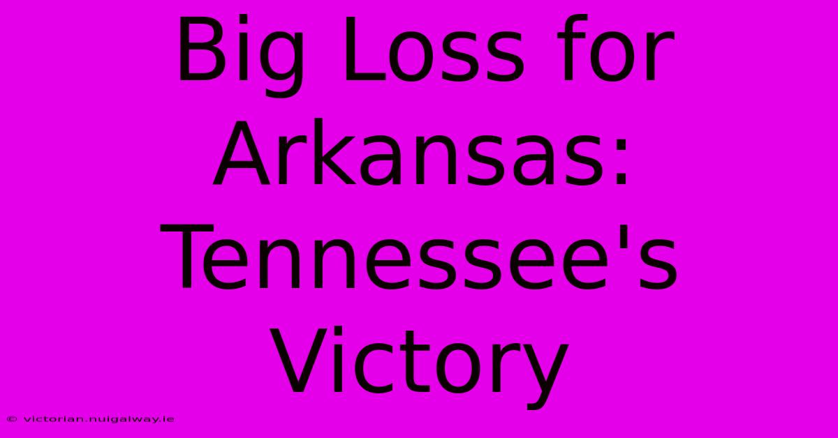 Big Loss For Arkansas: Tennessee's Victory