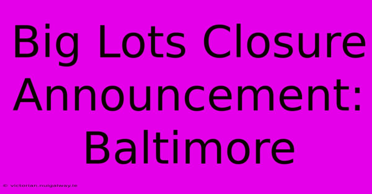 Big Lots Closure Announcement: Baltimore