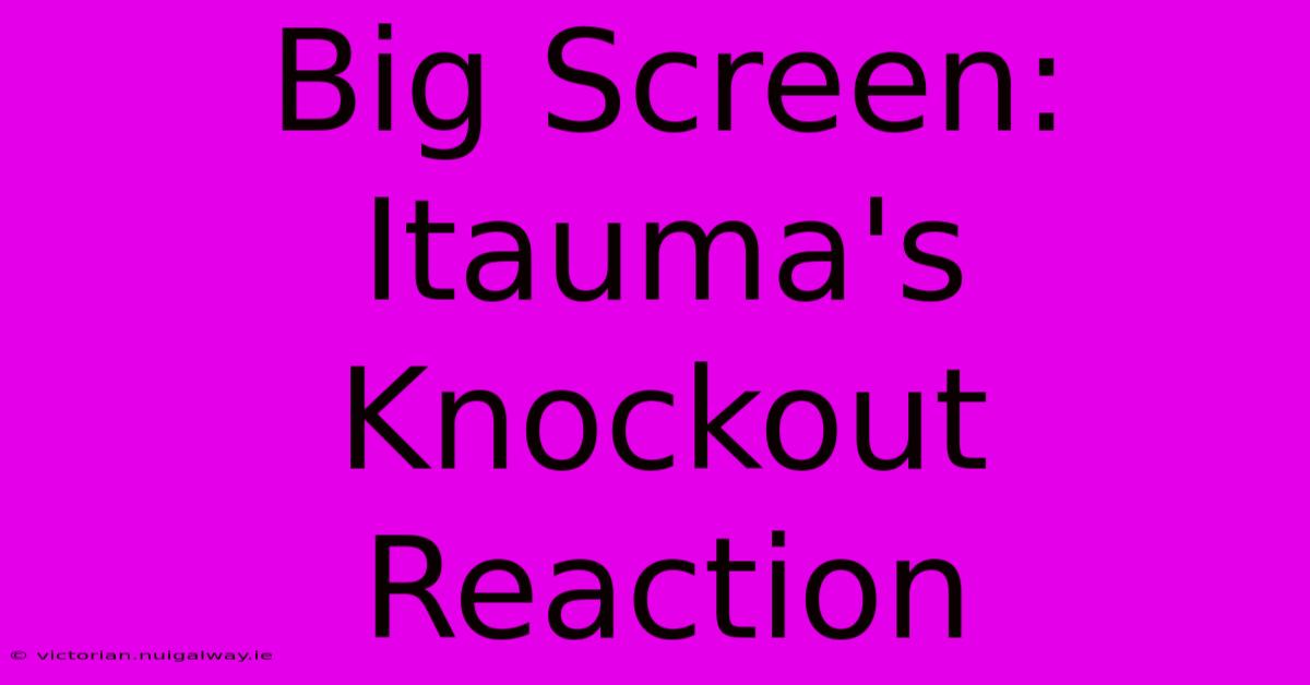 Big Screen: Itauma's Knockout Reaction