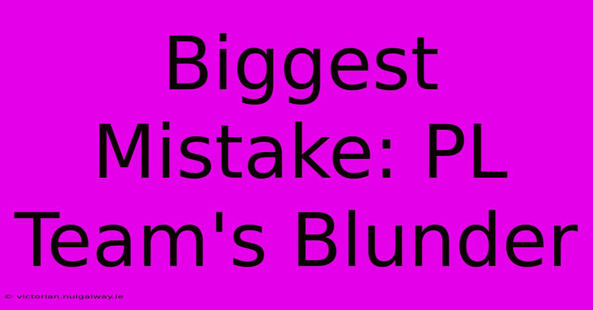 Biggest Mistake: PL Team's Blunder