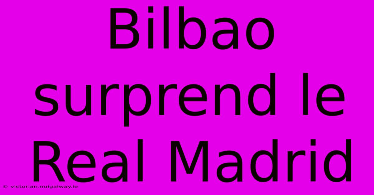 Bilbao Surprend Le Real Madrid