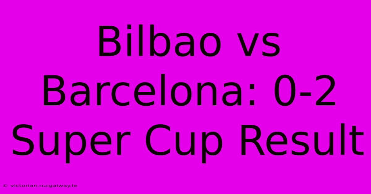 Bilbao Vs Barcelona: 0-2 Super Cup Result