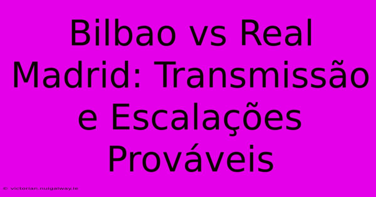 Bilbao Vs Real Madrid: Transmissão E Escalações Prováveis