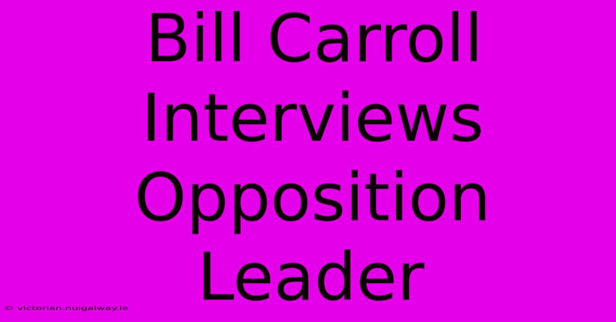 Bill Carroll Interviews Opposition Leader