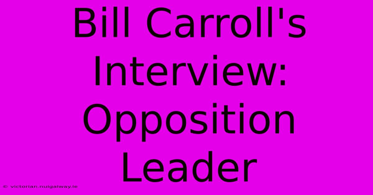 Bill Carroll's Interview: Opposition Leader