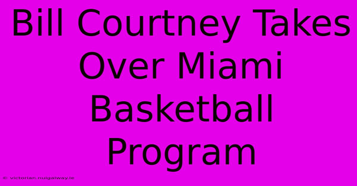 Bill Courtney Takes Over Miami Basketball Program