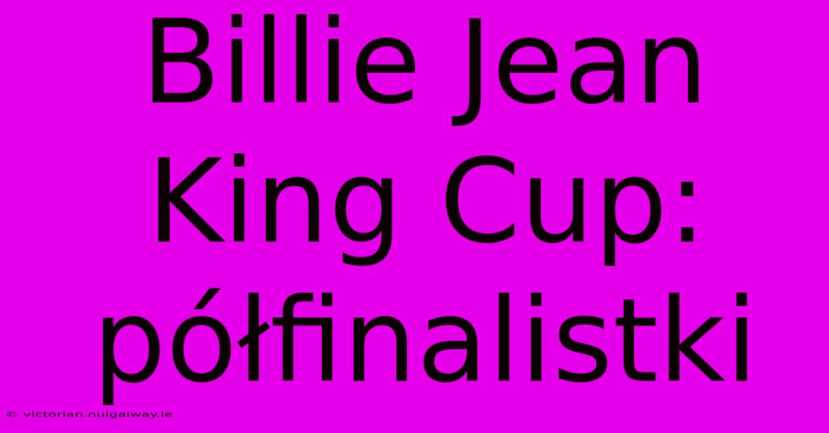 Billie Jean King Cup: Półfinalistki