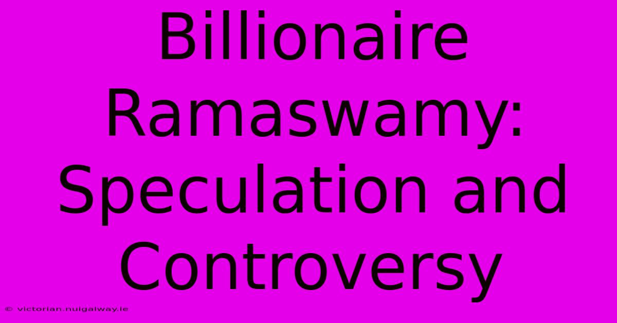 Billionaire Ramaswamy: Speculation And Controversy