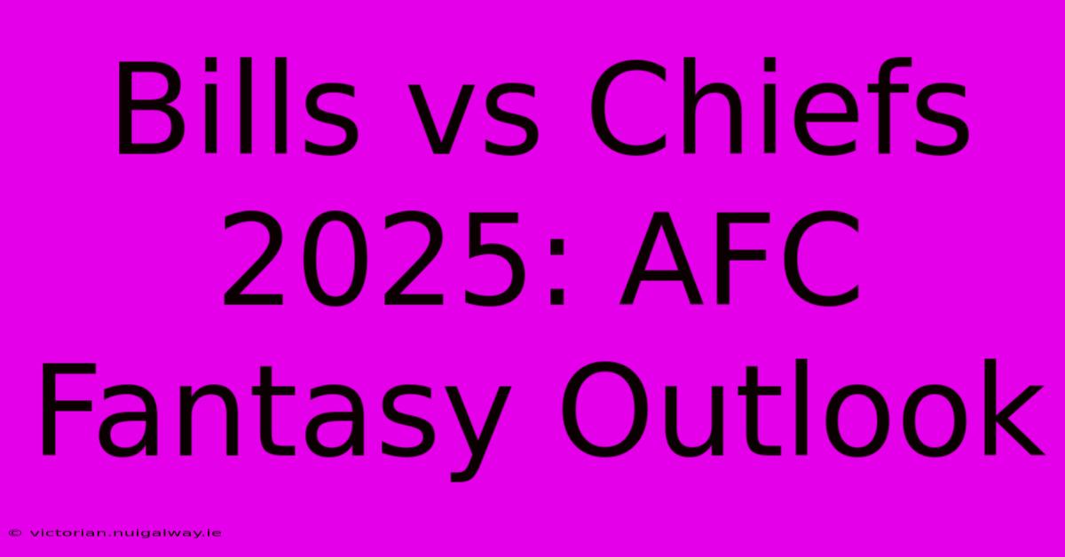 Bills Vs Chiefs 2025: AFC Fantasy Outlook