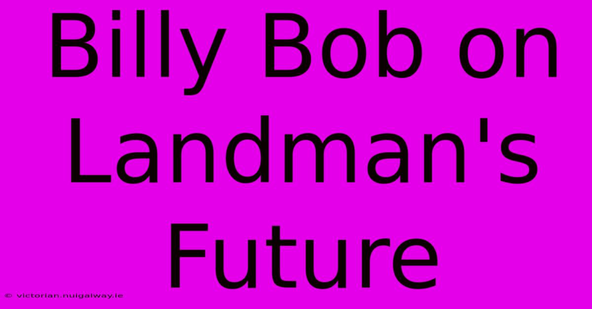 Billy Bob On Landman's Future