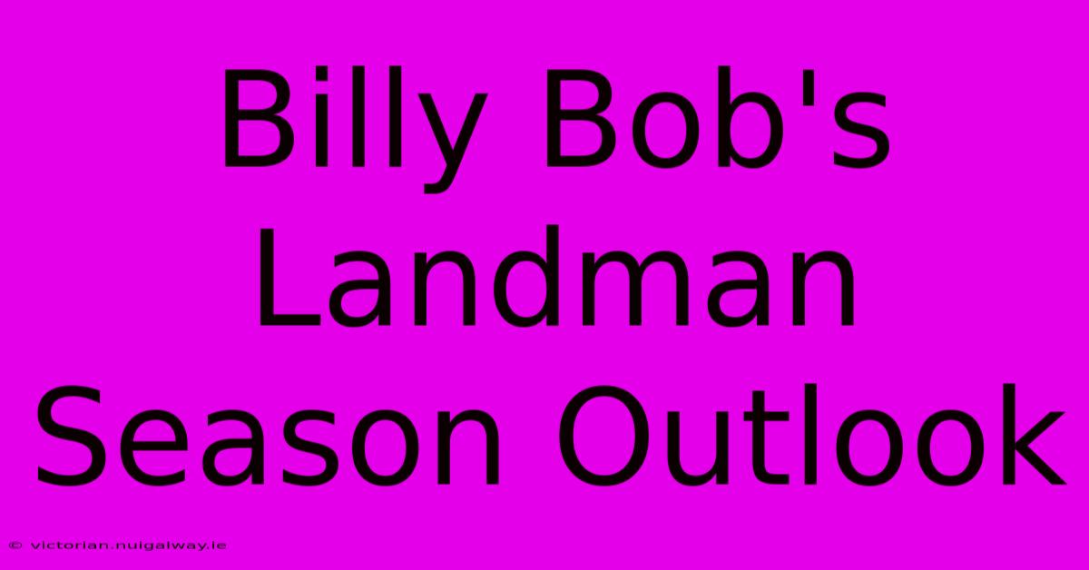 Billy Bob's Landman Season Outlook