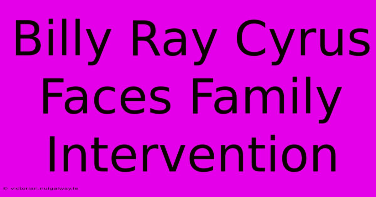 Billy Ray Cyrus Faces Family Intervention