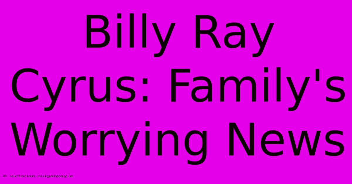 Billy Ray Cyrus: Family's Worrying News