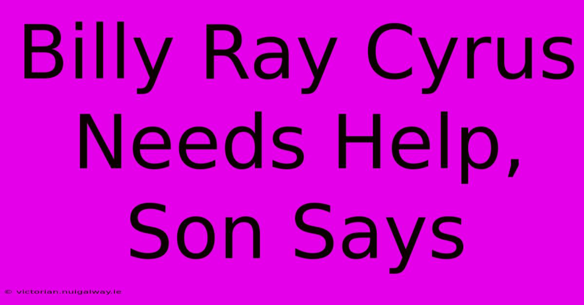 Billy Ray Cyrus Needs Help, Son Says