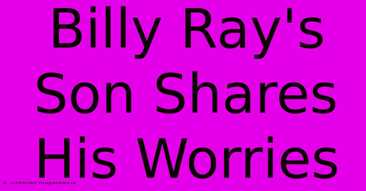 Billy Ray's Son Shares His Worries