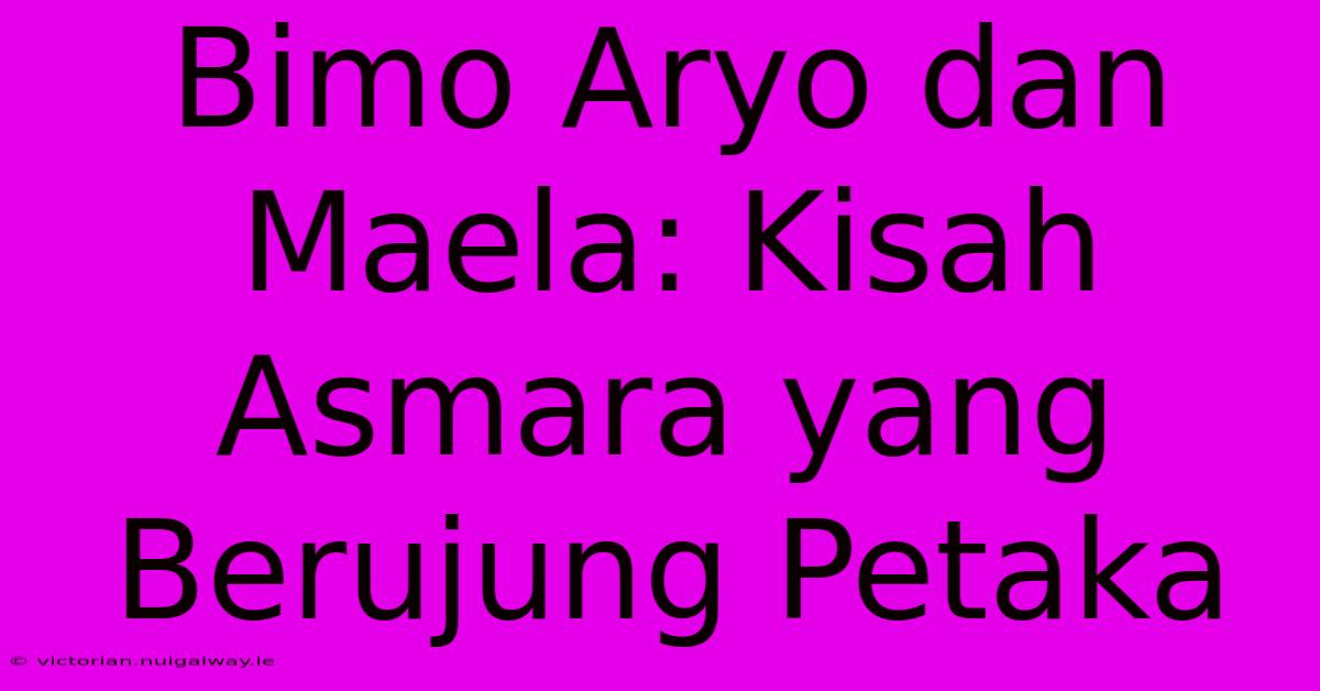 Bimo Aryo Dan Maela: Kisah Asmara Yang Berujung Petaka