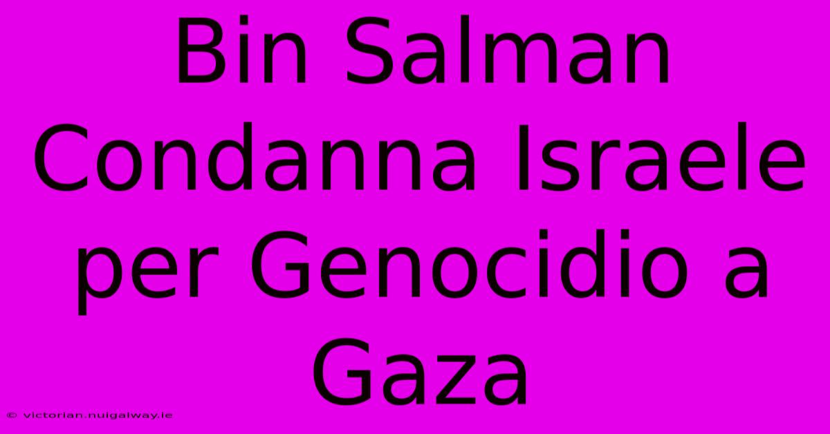 Bin Salman Condanna Israele Per Genocidio A Gaza