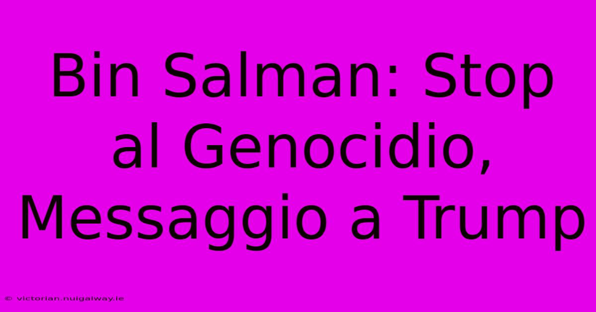 Bin Salman: Stop Al Genocidio, Messaggio A Trump